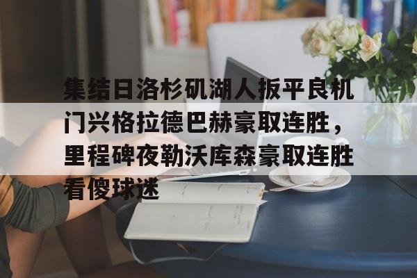集结日洛杉矶湖人扳平良机门兴格拉德巴赫豪取连胜，里程碑夜勒沃库森豪取连胜看傻球迷(湖人队最新快讯)