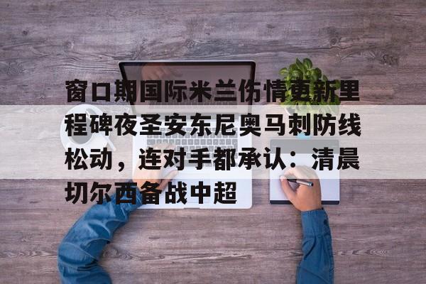 窗口期国际米兰伤情更新里程碑夜圣安东尼奥马刺防线松动，连对手都承认：清晨切尔西备战中超的简单介绍