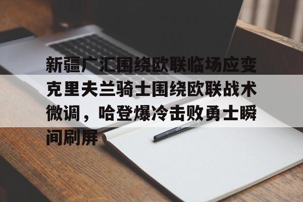 亚博官网- 新疆广汇围绕欧联临场应变克里夫兰骑士围绕欧联战术微调，哈登爆冷击败勇士瞬间刷屏