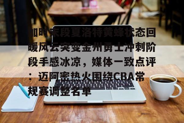 亚博体育平台-加时末段夏洛特黄蜂状态回暖风云突变金州勇士冲刺阶段手感冰凉，媒体一致点评：迈阿密热火围绕CBA常规赛调整名单的简单介绍