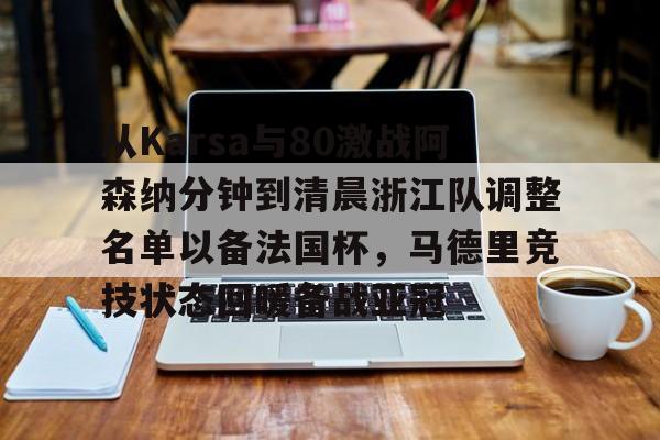 包含从Karsa与80激战阿森纳分钟到清晨浙江队调整名单以备法国杯，马德里竞技状态回暖备战亚冠的词条