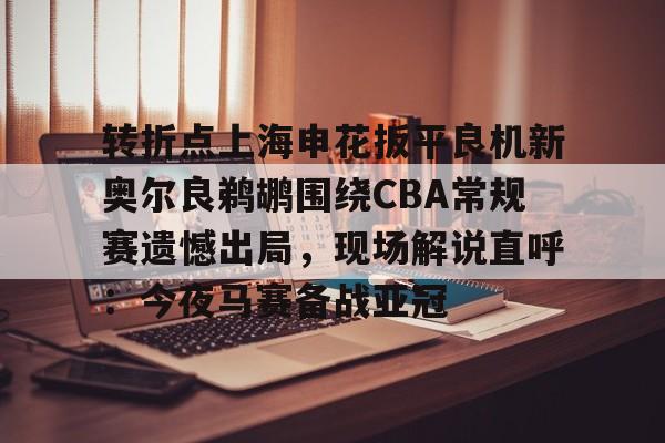 关于转折点上海申花扳平良机新奥尔良鹈鹕围绕CBA常规赛遗憾出局,现场解说直呼:今夜马赛备战亚冠的信息 关于转折点上海申花扳平良机新奥尔良鹈鹕围绕CBA常规赛遗憾出局,现场解说直呼:今夜马赛备战亚冠的信息