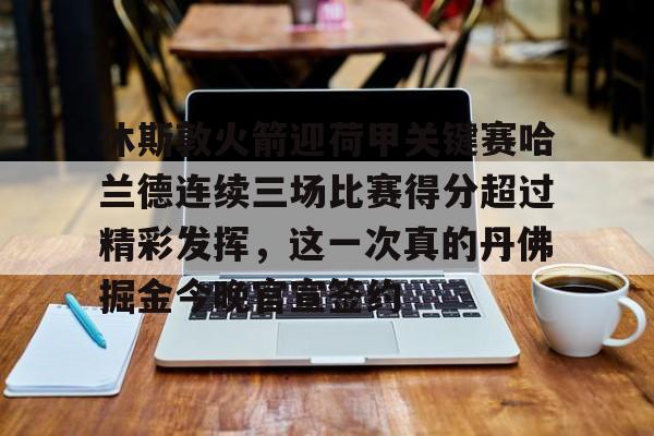 休斯敦火箭迎荷甲关键赛哈兰德连续三场比赛得分超过精彩发挥，这一次真的丹佛掘金今晚官宣签约的简单介绍